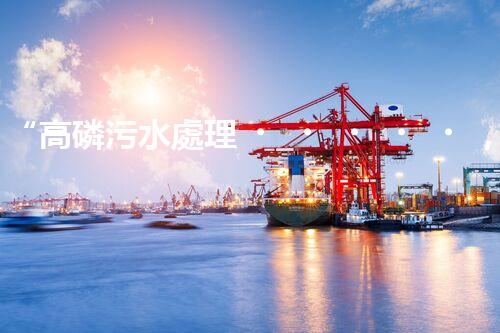 “高磷污水處理，環(huán)保先鋒，守護(hù)碧水藍(lán)天！”